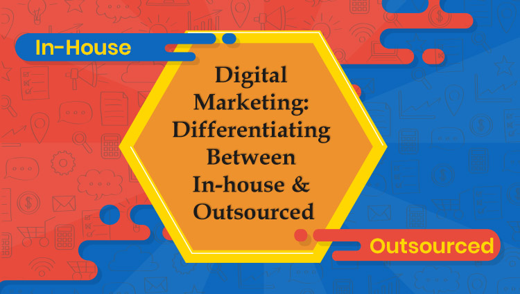 Digital Marketing: Differentiating Between In-house & Outsourced